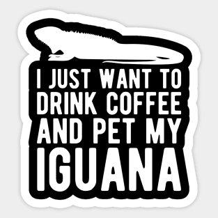 Iguana - I just want to drink coffee and pet my iguana w Sticker